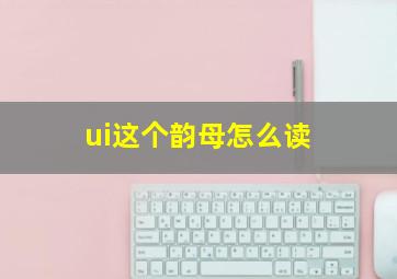 ui这个韵母怎么读