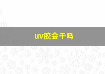 uv胶会干吗