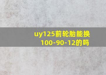 uy125前轮胎能换100-90-12的吗