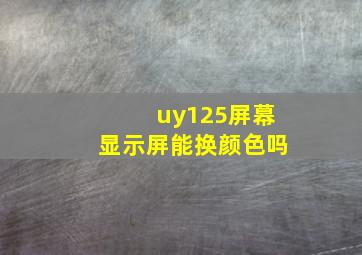 uy125屏幕显示屏能换颜色吗