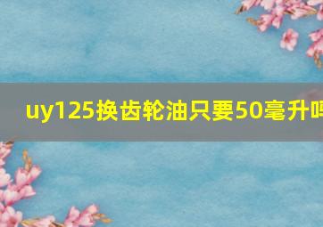 uy125换齿轮油只要50毫升吗