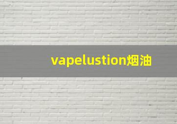 vapelustion烟油