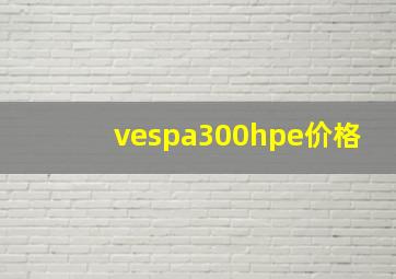 vespa300hpe价格