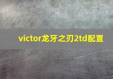 victor龙牙之刃2td配置