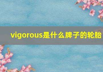 vigorous是什么牌子的轮胎