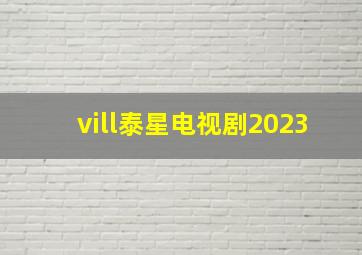 vill泰星电视剧2023