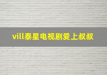 vill泰星电视剧爱上叔叔