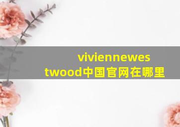 viviennewestwood中国官网在哪里