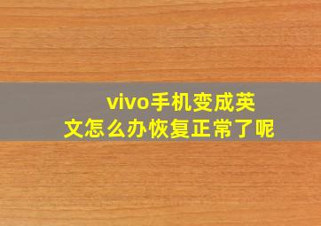 vivo手机变成英文怎么办恢复正常了呢