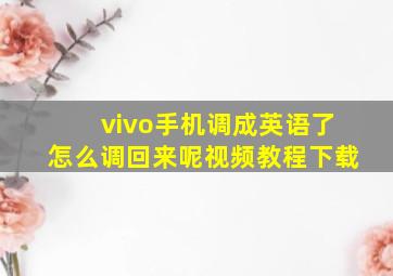 vivo手机调成英语了怎么调回来呢视频教程下载