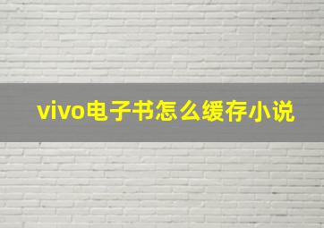 vivo电子书怎么缓存小说