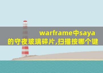 warframe中saya的守夜玻璃碎片,扫描按哪个键