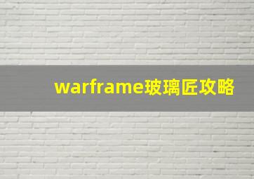 warframe玻璃匠攻略