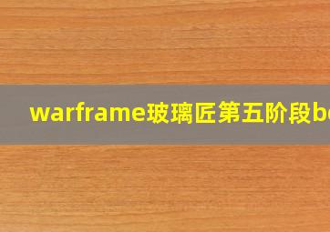 warframe玻璃匠第五阶段boss