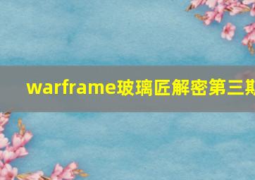 warframe玻璃匠解密第三期