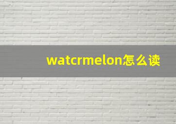 watcrmelon怎么读