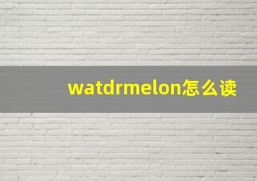 watdrmelon怎么读