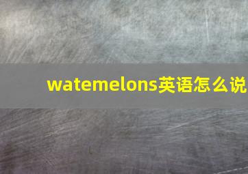 watemelons英语怎么说