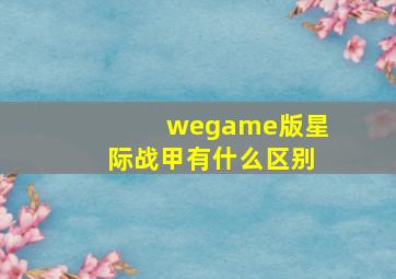 wegame版星际战甲有什么区别