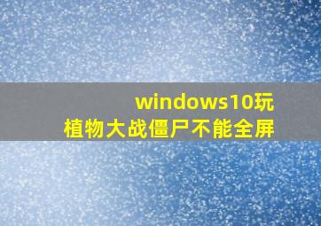 windows10玩植物大战僵尸不能全屏