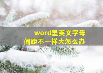 word里英文字母间距不一样大怎么办