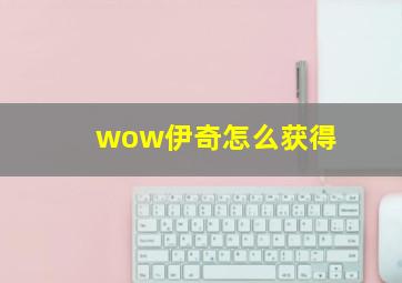 wow伊奇怎么获得