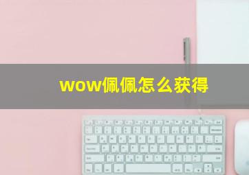 wow佩佩怎么获得