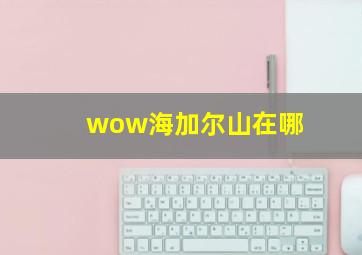 wow海加尔山在哪