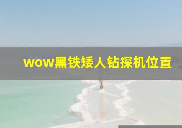 wow黑铁矮人钻探机位置