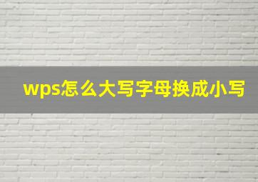 wps怎么大写字母换成小写