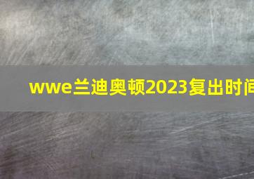 wwe兰迪奥顿2023复出时间