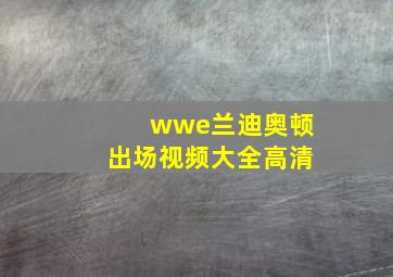 wwe兰迪奥顿出场视频大全高清