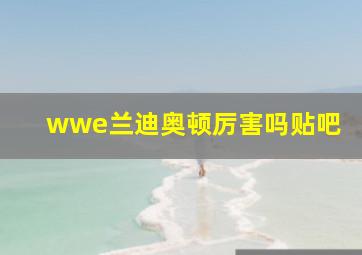 wwe兰迪奥顿厉害吗贴吧