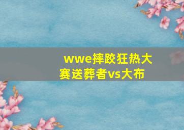 wwe摔跤狂热大赛送葬者vs大布