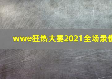 wwe狂热大赛2021全场录像