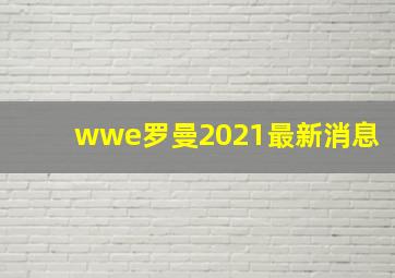 wwe罗曼2021最新消息