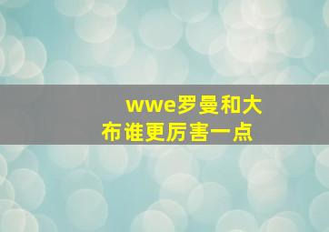 wwe罗曼和大布谁更厉害一点