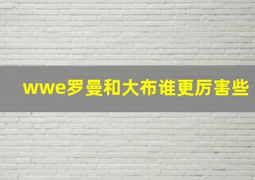 wwe罗曼和大布谁更厉害些