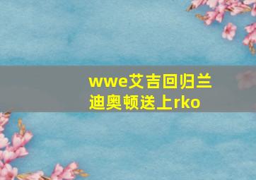 wwe艾吉回归兰迪奥顿送上rko