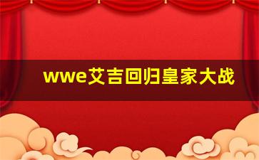 wwe艾吉回归皇家大战