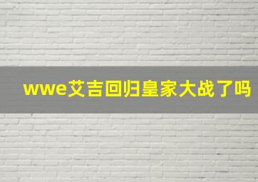 wwe艾吉回归皇家大战了吗