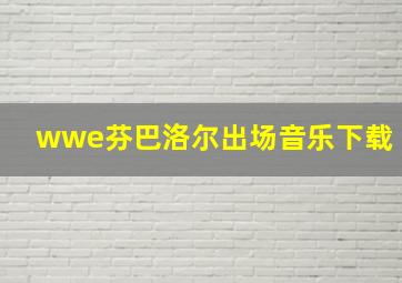 wwe芬巴洛尔出场音乐下载