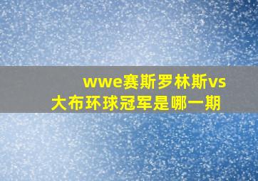 wwe赛斯罗林斯vs大布环球冠军是哪一期