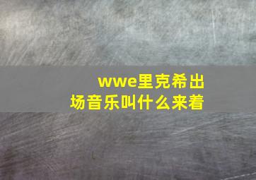 wwe里克希出场音乐叫什么来着