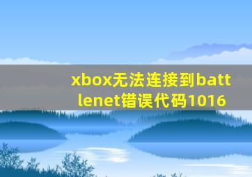 xbox无法连接到battlenet错误代码1016