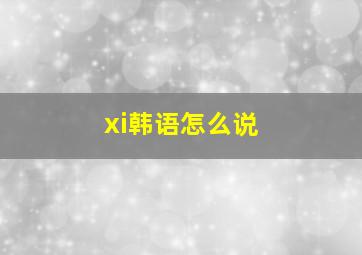 xi韩语怎么说