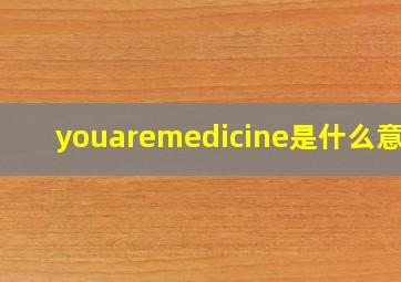 youaremedicine是什么意思