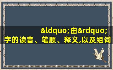 “由”字的读音、笔顺、释义,以及组词、造句的技巧