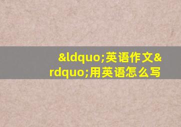 “英语作文”用英语怎么写