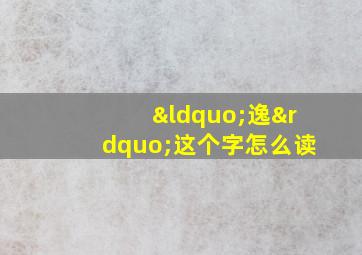 “逸”这个字怎么读